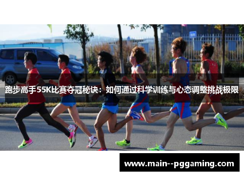 跑步高手55K比赛夺冠秘诀：如何通过科学训练与心态调整挑战极限