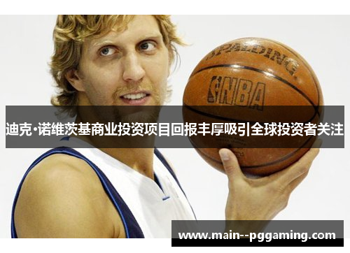 迪克·诺维茨基商业投资项目回报丰厚吸引全球投资者关注