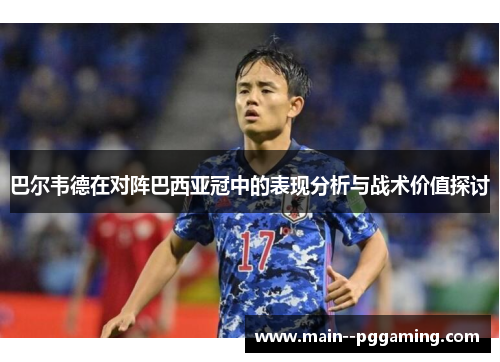 巴尔韦德在对阵巴西亚冠中的表现分析与战术价值探讨