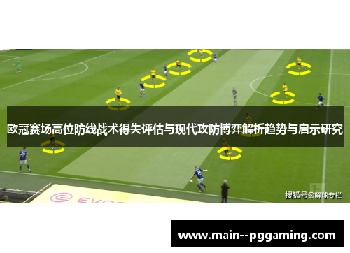 欧冠赛场高位防线战术得失评估与现代攻防博弈解析趋势与启示研究