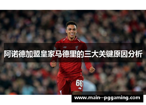 阿诺德加盟皇家马德里的三大关键原因分析 阿诺德加盟皇家马德里的三大关键原因分析