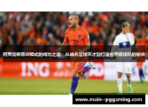 阿贾克斯青训模式的成功之道：从培养足球天才到打造世界级球队的秘诀