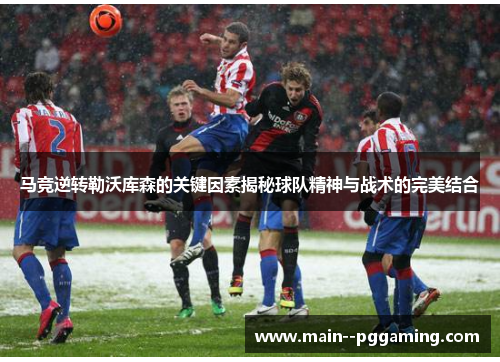 马竞逆转勒沃库森的关键因素揭秘球队精神与战术的完美结合