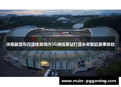 休斯敦宣布改造体育场内5G通信基站打造未来智能赛事体验