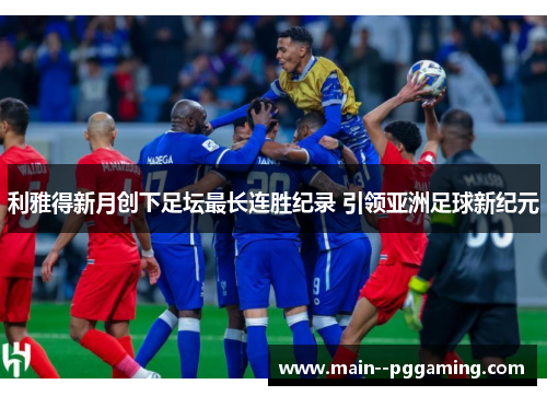 利雅得新月创下足坛最长连胜纪录 引领亚洲足球新纪元