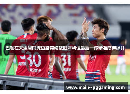 巴顿在天津津门虎边路突破依旧犀利但最后一传精准度待提升