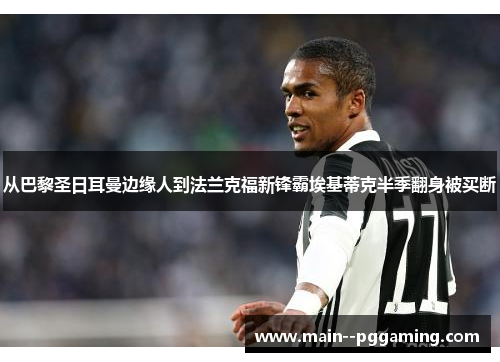 从巴黎圣日耳曼边缘人到法兰克福新锋霸埃基蒂克半季翻身被买断