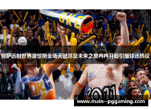 努萨远射世界波惊艳全场天赋尽显未来之星冉冉升起引爆球迷热议