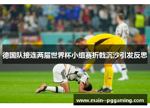 德国队接连两届世界杯小组赛折戟沉沙引发反思