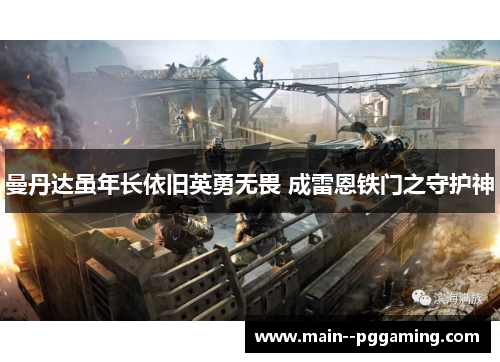 曼丹达虽年长依旧英勇无畏 成雷恩铁门之守护神