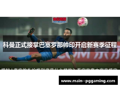 科曼正式接掌巴塞罗那帅印开启新赛季征程