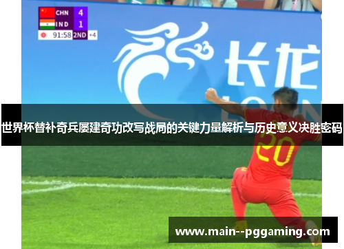 世界杯替补奇兵屡建奇功改写战局的关键力量解析与历史意义决胜密码 世界杯替补奇兵屡建奇功改写战局的关键力量解析与历史意义决胜密码