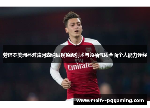 劳塔罗美洲杯对阵阿森纳展现顶级射术与领袖气质全面个人能力诠释 劳塔罗美洲杯对阵阿森纳展现顶级射术与领袖气质全面个人能力诠释