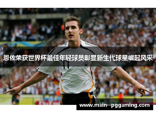 恩佐荣获世界杯最佳年轻球员彰显新生代球星崛起风采