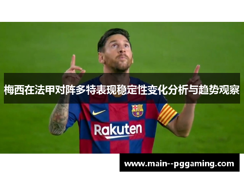 梅西在法甲对阵多特表现稳定性变化分析与趋势观察